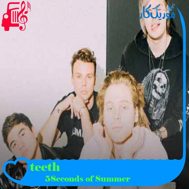 آهنگ teeth از 5Seconds of Summer + متن ترانه آهنگ teeth از 5Seconds of Summer + متن ترانه