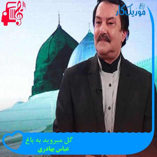 آهنگ گل میروید به باغ از عباس بهادری + متن ترانه آهنگ گل میروید به باغ از عباس بهادری + متن ترانه