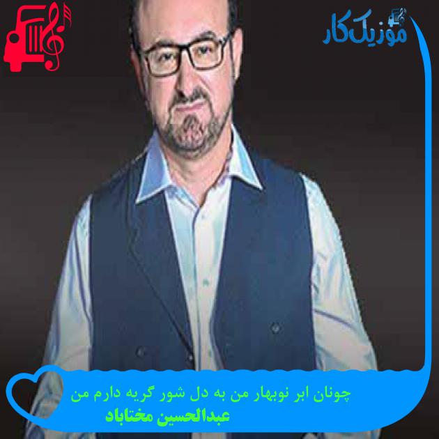 آهنگ چونان ابر نوبهار من به دل شور گریه دارم من از عبدالحسین مختاباد + متن ترانه آهنگ چونان ابر نوبهار من به دل شور گریه دارم من از عبدالحسین مختاباد + متن ترانه