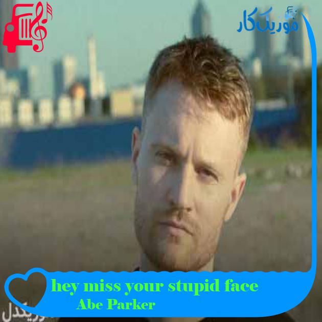 آهنگ hey miss your stupid face از Abe Parker + متن ترانه آهنگ hey miss your stupid face از Abe Parker + متن ترانه