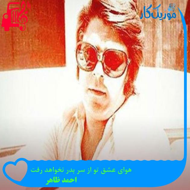 آهنگ هوای عشق تو از سر بدر نخواهد رفت از احمد ظاهر آهنگ هوای عشق تو از سر بدر نخواهد رفت از احمد ظاهر