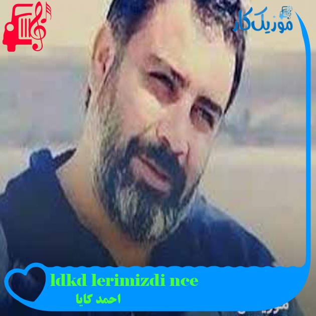 آهنگ önce dişlerimiz döküldü از احمد کایا + متن ترانه