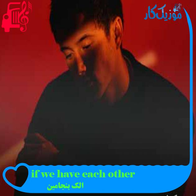 آهنگ if we have each other از الک بنجامین + متن ترانه آهنگ if we have each other از الک بنجامین + متن ترانه