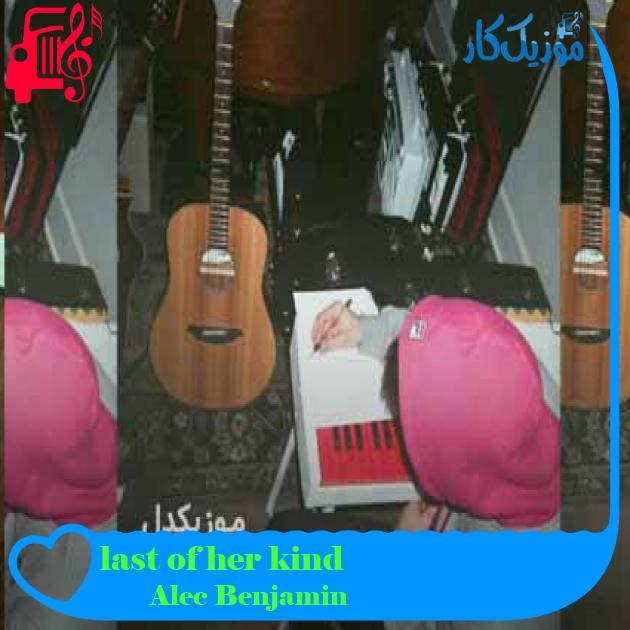 آهنگ last of her kind از Alec Benjamin + متن ترانه آهنگ last of her kind از Alec Benjamin + متن ترانه