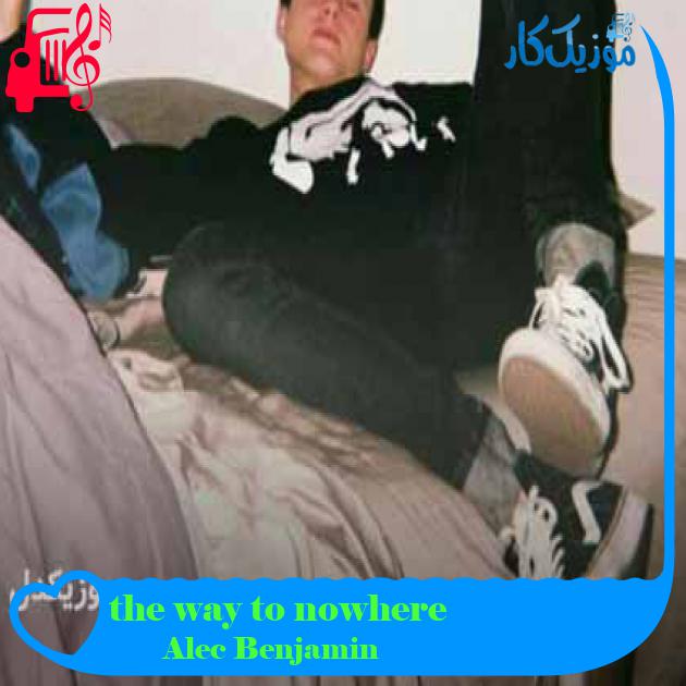 آهنگ the way to nowhere از Alec Benjamin + متن ترانه آهنگ the way to nowhere از Alec Benjamin + متن ترانه