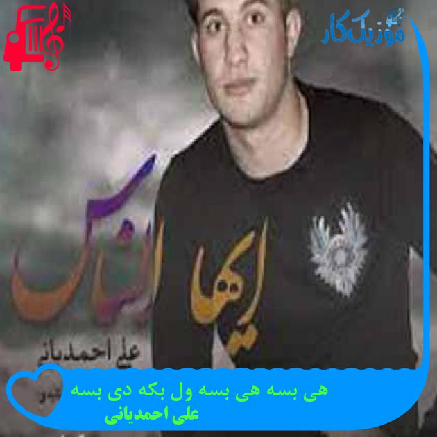آهنگ هی بسه هی بسه ول بکه دی بسه از علی احمدیانی + متن ترانه