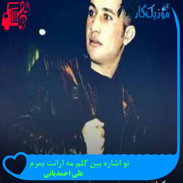 آهنگ تو اشاره بین گلم مه ارانت بمرم از علی احمدیانی + متن ترانه آهنگ تو اشاره بین گلم مه ارانت بمرم از علی احمدیانی + متن ترانه