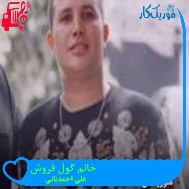 آهنگ خانم گول فروش از علی احمدیانی + متن ترانه آهنگ خانم گول فروش از علی احمدیانی + متن ترانه