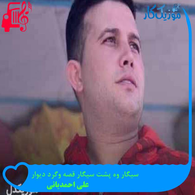 آهنگ سیگار وه پشت سیگار قصه وگرد دیوار از علی احمدیانی + متن ترانه