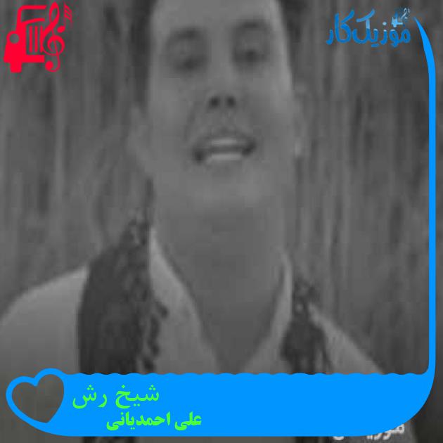 آهنگ شیخ رش از علی احمدیانی + متن ترانه آهنگ شیخ رش از علی احمدیانی + متن ترانه