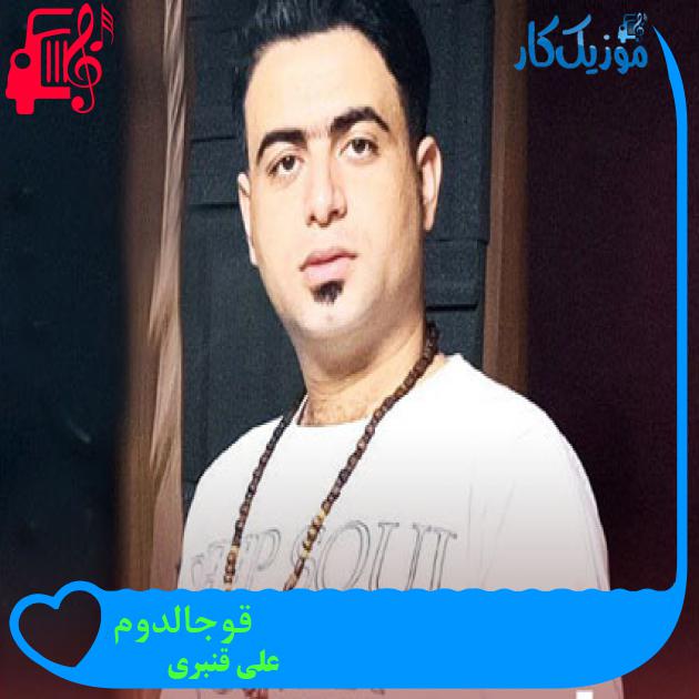 آهنگ قوجالدوم از علی قنبری آهنگ قوجالدوم از علی قنبری