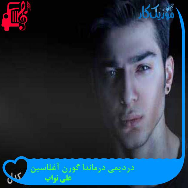 آهنگ دردیمی درماندا گورن آغلاسین از علی نواب + متن ترانه