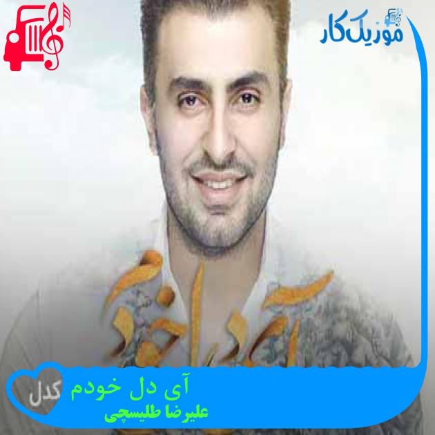 آهنگ آی دل خودم از علیرضا طلیسچی + متن ترانه آهنگ آی دل خودم از علیرضا طلیسچی + متن ترانه
