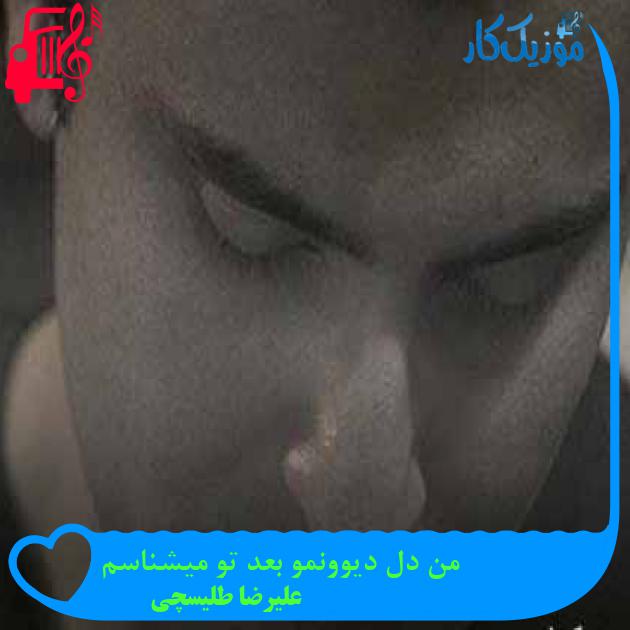 آهنگ من دل دیوونمو بعد تو میشناسم از علیرضا طلیسچی + متن ترانه آهنگ من دل دیوونمو بعد تو میشناسم از علیرضا طلیسچی + متن ترانه