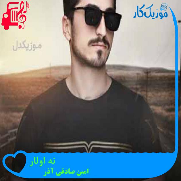 آهنگ نه اولار از امین صادقی آذر + متن ترانه آهنگ نه اولار از امین صادقی آذر + متن ترانه