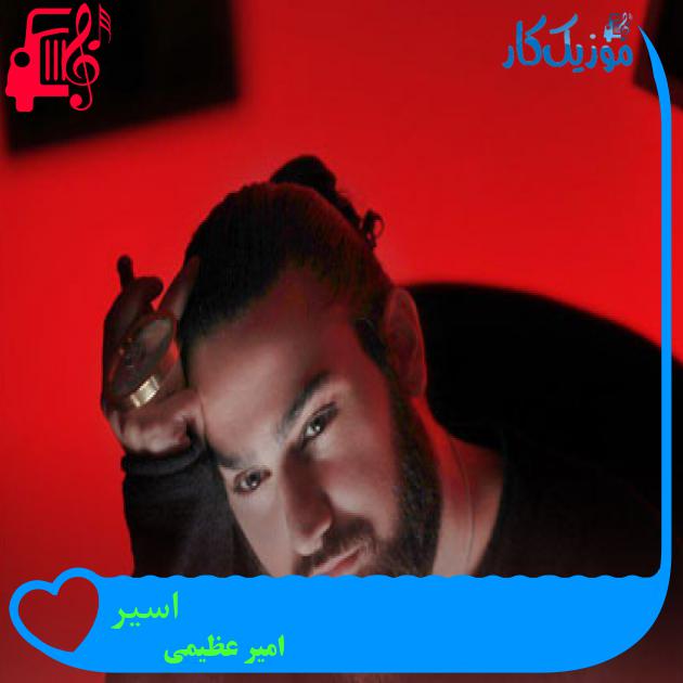آهنگ اسیر از امیر عظیمی + متن ترانه