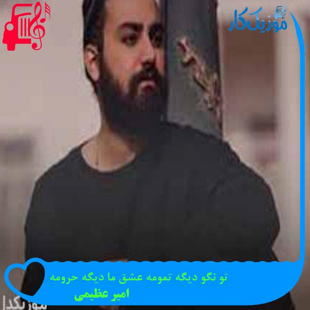 آهنگ تو نگو دیگه تمومه عشق ما دیگه حرومه از امیر عظیمی + متن ترانه آهنگ تو نگو دیگه تمومه عشق ما دیگه حرومه از امیر عظیمی + متن ترانه