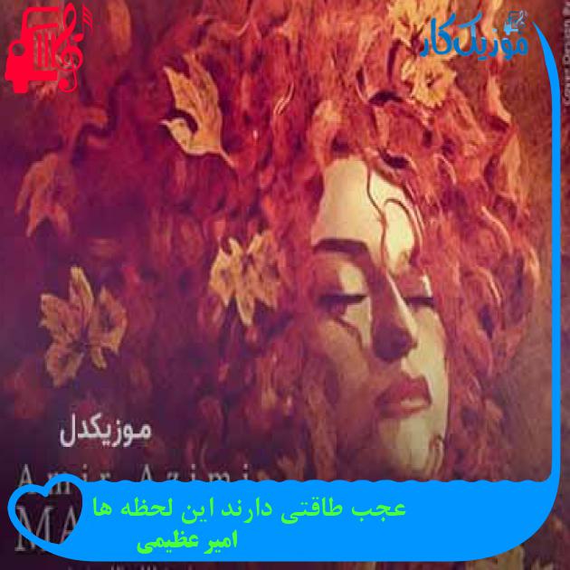 آهنگ عجب طاقتی دارند این لحظه ها از امیر عظیمی + متن ترانه