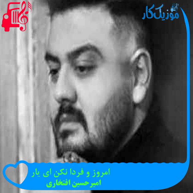 آهنگ امروز و فردا نکن ای یار از امیرحسین افتخاری + متن ترانه آهنگ امروز و فردا نکن ای یار از امیرحسین افتخاری + متن ترانه