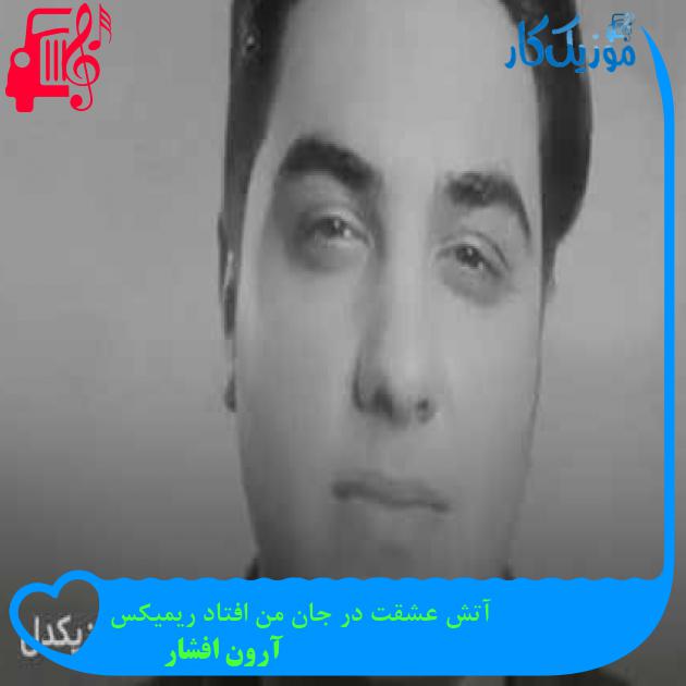 آهنگ آتش عشقت در جان من افتاد ریمیکس از آرون افشار + متن ترانه آهنگ آتش عشقت در جان من افتاد ریمیکس از آرون افشار + متن ترانه