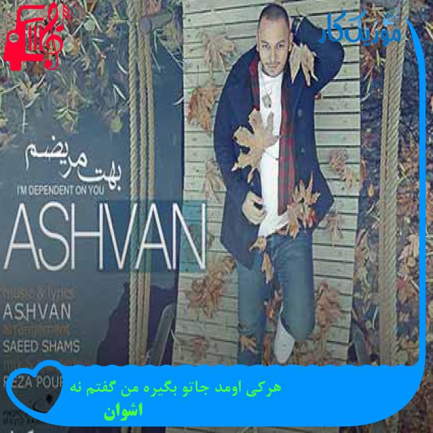 آهنگ هرکی اومد جاتو بگیره من گفتم نه از اشوان + متن ترانه