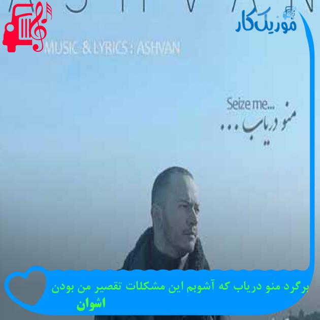 آهنگ برگرد منو دریاب که آشوبم این مشکلات تقصیر من بودن از اشوان + متن ترانه آهنگ برگرد منو دریاب که آشوبم این مشکلات تقصیر من بودن از اشوان + متن ترانه