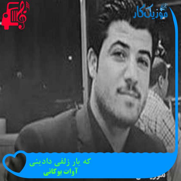 آهنگ که یار زلفی دادینی از آوات بوکانی + متن ترانه آهنگ که یار زلفی دادینی از آوات بوکانی + متن ترانه
