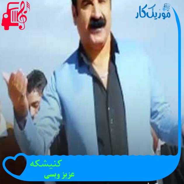 آهنگ کنیشکه از عزیز ویسی + متن ترانه آهنگ کنیشکه از عزیز ویسی + متن ترانه