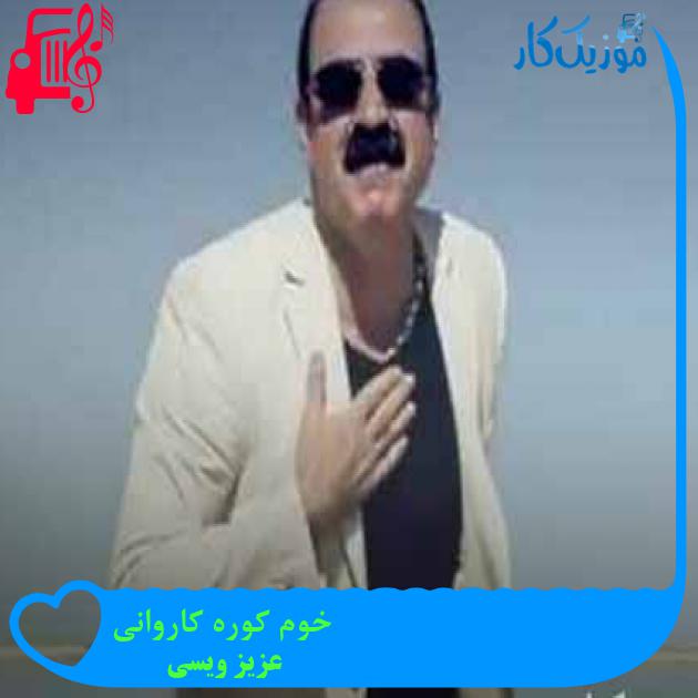 آهنگ خوم کوره کاروانی از عزیز ویسی + متن ترانه