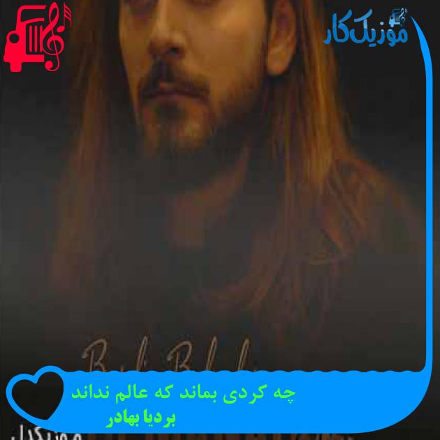 آهنگ چه کردی بماند که عالم نداند از بردیا بهادر + متن ترانه آهنگ چه کردی بماند که عالم نداند از بردیا بهادر + متن ترانه