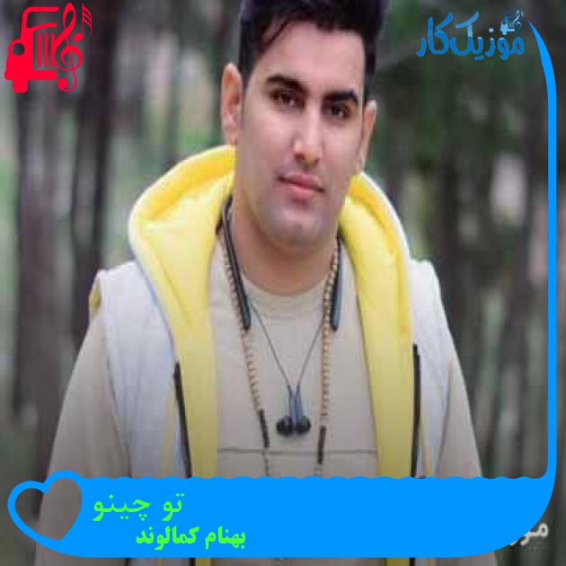 آهنگ تو چینو از بهنام کمالوند + متن ترانه آهنگ تو چینو از بهنام کمالوند + متن ترانه