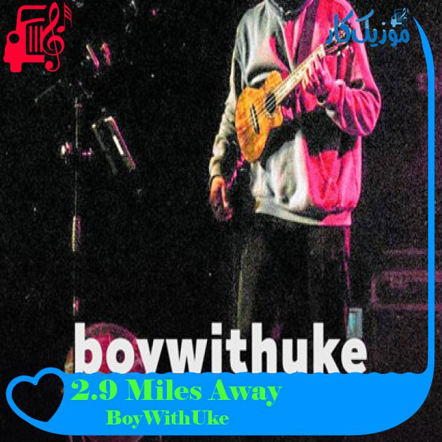 آهنگ 2.9 Miles Away از BoyWithUke + متن ترانه آهنگ 2.9 Miles Away از BoyWithUke + متن ترانه