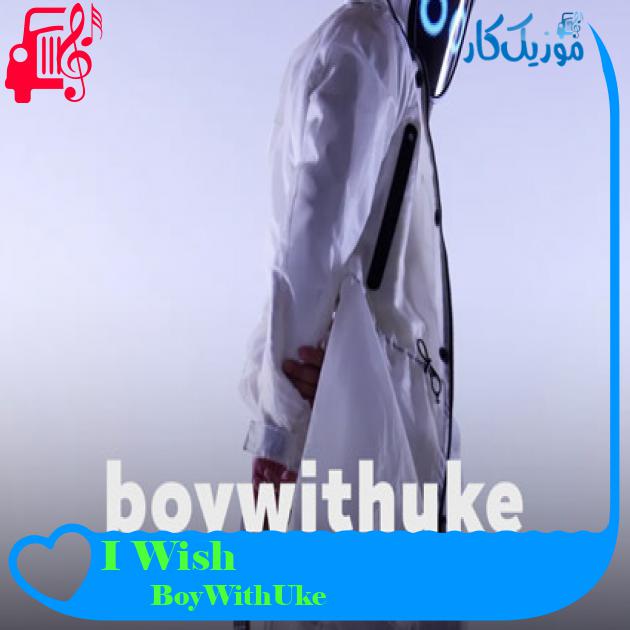 آهنگ I Wish از BoyWithUke + متن ترانه آهنگ I Wish از BoyWithUke + متن ترانه