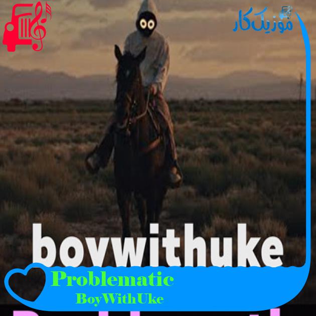 آهنگ Problematic از BoyWithUke آهنگ Problematic از BoyWithUke