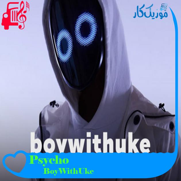 آهنگ Psycho از BoyWithUke + متن ترانه آهنگ Psycho از BoyWithUke + متن ترانه