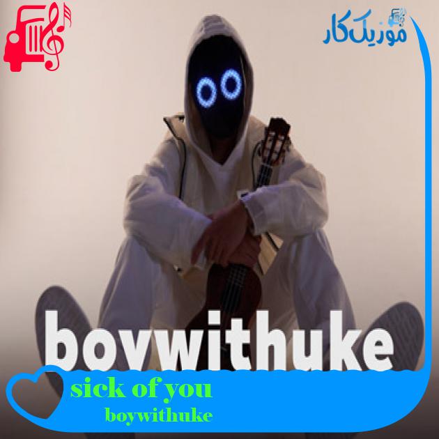 آهنگ sick of you از boywithuke + متن ترانه آهنگ sick of you از boywithuke + متن ترانه