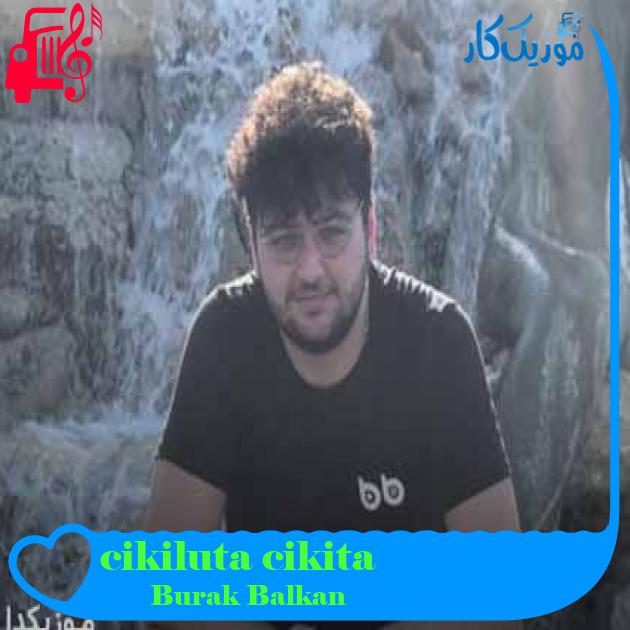 آهنگ cikiluta cikita از Burak Balkan + متن ترانه آهنگ cikiluta cikita از Burak Balkan + متن ترانه