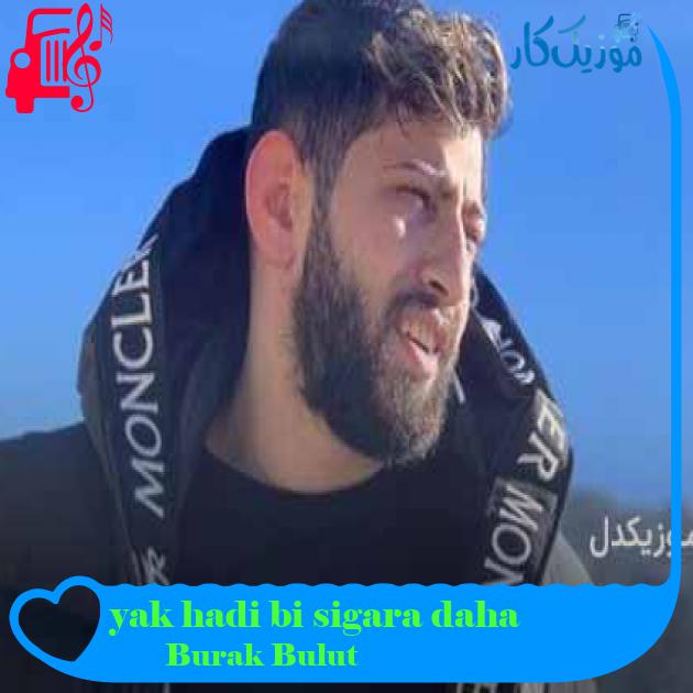 آهنگ yak hadi bi sigara daha از Burak Bulut + متن ترانه آهنگ yak hadi bi sigara daha از Burak Bulut + متن ترانه