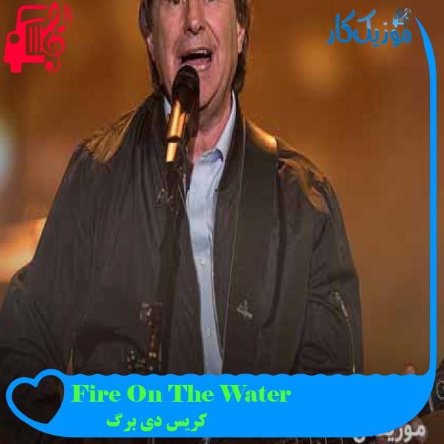 آهنگ Fire On The Water از کریس دی برگ + متن ترانه آهنگ Fire On The Water از کریس دی برگ + متن ترانه