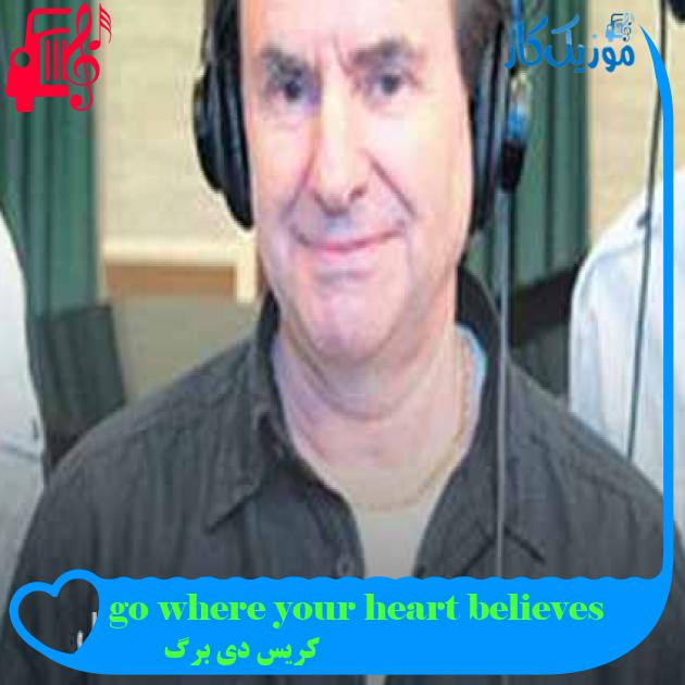 آهنگ go where your heart believes از کریس دی برگ + متن ترانه آهنگ go where your heart believes از کریس دی برگ + متن ترانه
