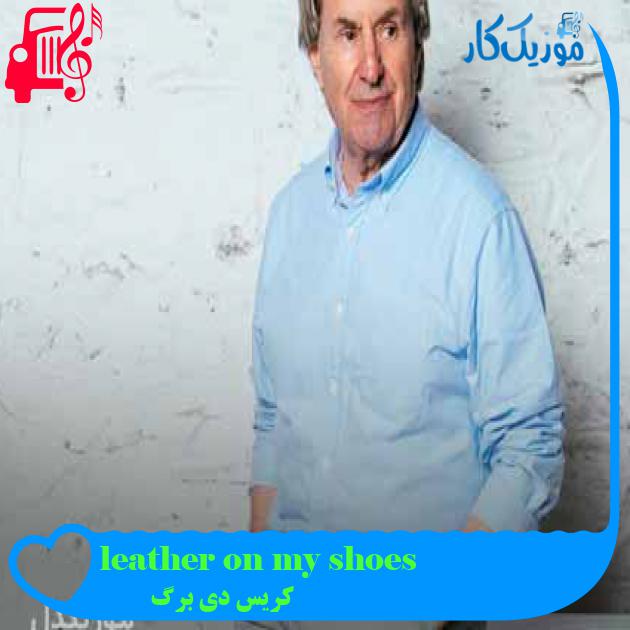 آهنگ leather on my shoes از کریس دی برگ + متن ترانه
