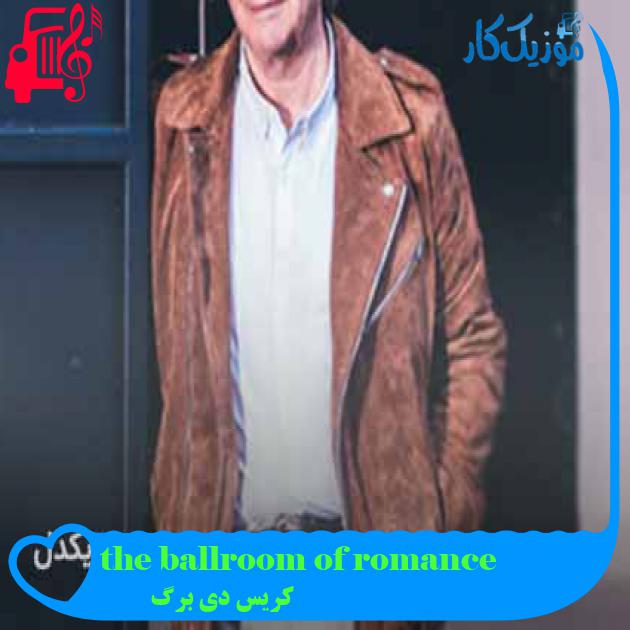 آهنگ the ballroom of romance از کریس دی برگ + متن ترانه آهنگ the ballroom of romance از کریس دی برگ + متن ترانه