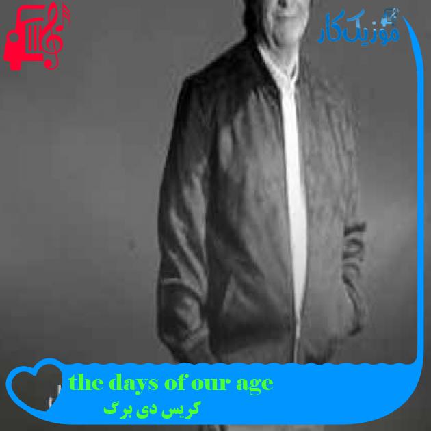 آهنگ the days of our age از کریس دی برگ + متن ترانه آهنگ the days of our age از کریس دی برگ + متن ترانه