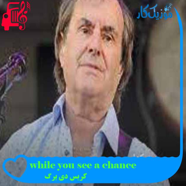 آهنگ while you see a chance از کریس دی برگ + متن ترانه