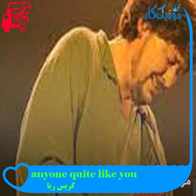 آهنگ anyone quite like you از کریس ریا + متن ترانه آهنگ anyone quite like you از کریس ریا + متن ترانه