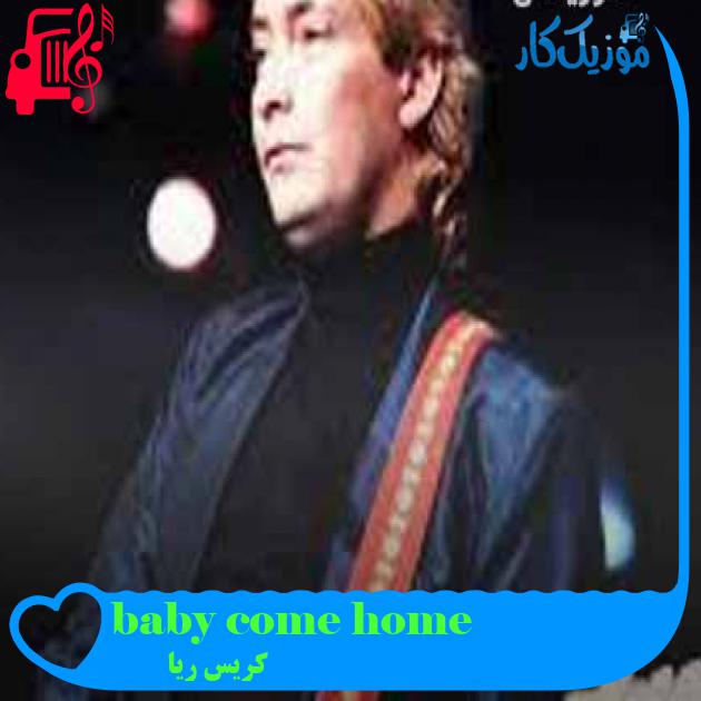 آهنگ baby come home از کریس ریا + متن ترانه آهنگ baby come home از کریس ریا + متن ترانه