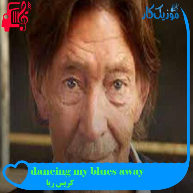 آهنگ dancing my blues away از کریس ریا + متن ترانه آهنگ dancing my blues away از کریس ریا + متن ترانه