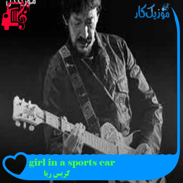 آهنگ girl in a sports car از کریس ریا + متن ترانه آهنگ girl in a sports car از کریس ریا + متن ترانه