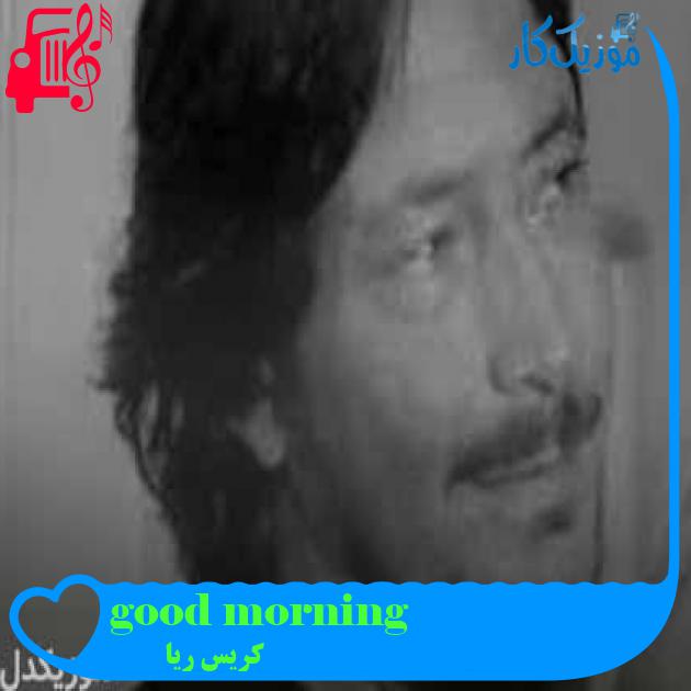 آهنگ good morning از کریس ریا + متن ترانه آهنگ good morning از کریس ریا + متن ترانه
