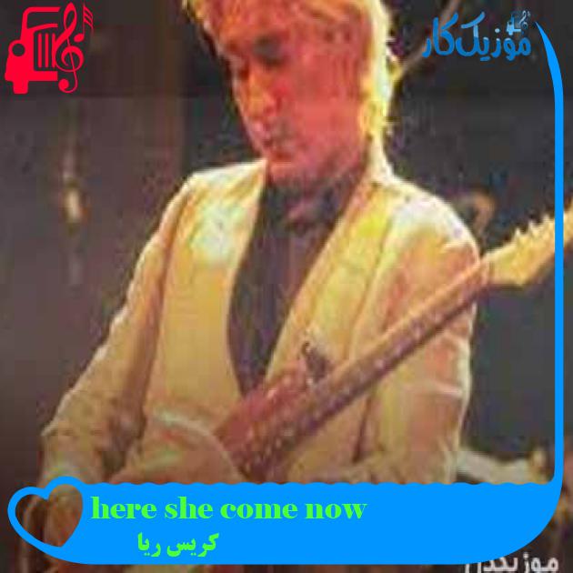 آهنگ here she come now از کریس ریا آهنگ here she come now از کریس ریا
